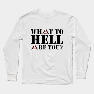 What to Hell are You? Long Sleeve T-Shirt